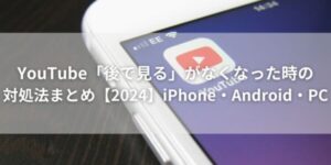 YouTube「後で見る」がなくなった時の対処法まとめ【2024】iPhone・Android・PC